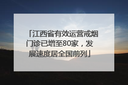江西省有效运营戒烟门诊已增至80家，发展速度居全国前列